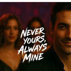 Never Yours, Always Mine