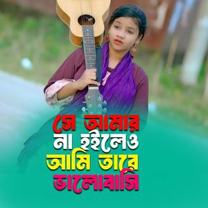 সে আমার না হইলেও আমি তারে ভালোবাসি | Se Amar Na Hoileo Ami Tare Valobashi