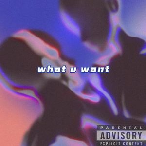 what u want
