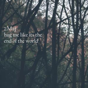 hug me like its the end of the world