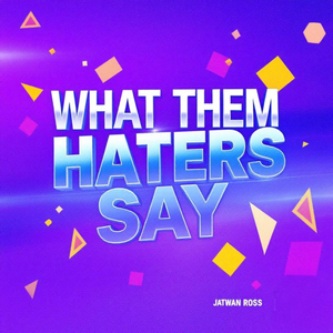What them haters say