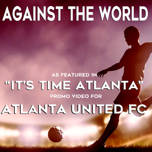 Against the World (As featured in the “It’s Time Atlanta” Promo Video for Atlanta United FC)