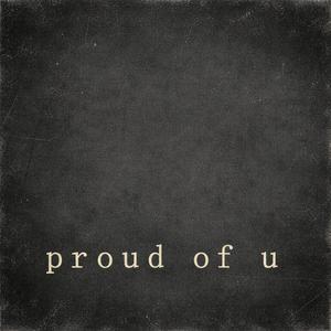 proud of u