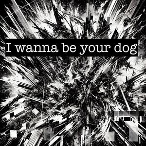 I wanna be your dog