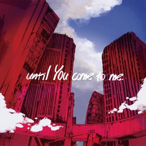 until You come to me.