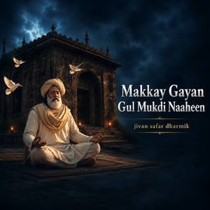 Makkay Gayan Gul Mukdi Naaheen jivan safar dharmik