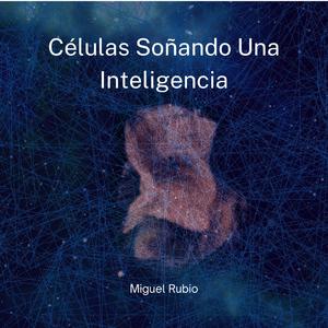 Células Soñando una Inteligencia