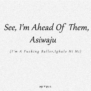 See, I'm Ahead Of Them, Asiwaju (I'm A ****ing Baller, Ighalo Ni Mi)