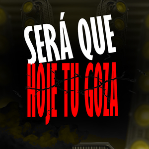 SERÁ QUE HOJE TU GOZA