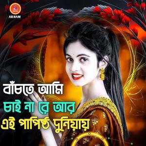 বাঁচতে আমি চাই না রে আর এই পাপিষ্ঠ দুনিয়ায়