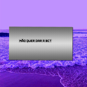 NÃO QUER DAR A BCT