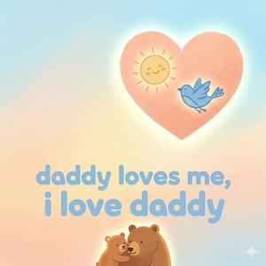 Daddy loves me, I love daddy.