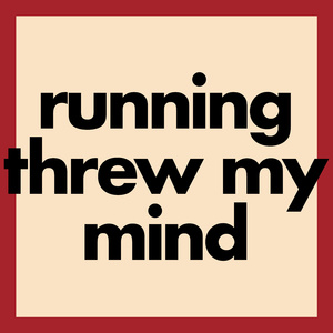 running threw my mind