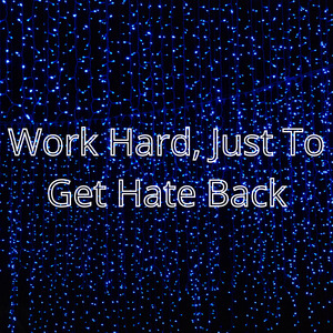 Work Hard, Just To Get Hate Back