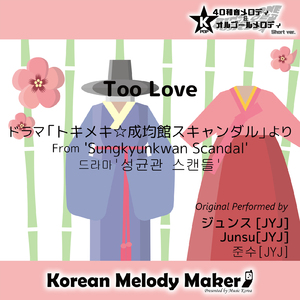 Too Love/ドラマ「トキメキ☆成均館スキャンダル」より～40和音メロディ (Short Version) [オリジナル歌手：ジュンス [JYJ]]