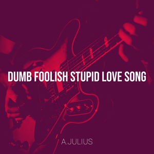 Dumb Foolish Stupid Love Song