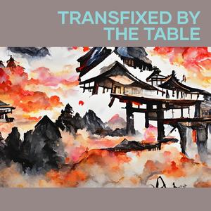 Transfixed by the Table