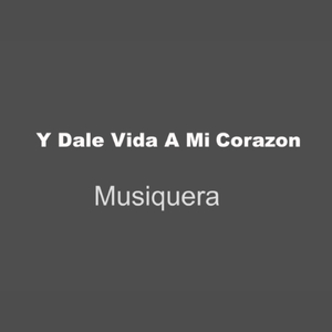 Y Dale Vida a Mi Corazón