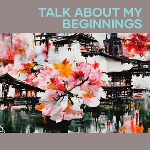 Talk About My Beginnings