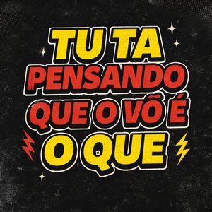 Tu Ta Pensando Que o Vô É o Que