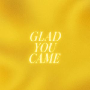 GLAD YOU CAME