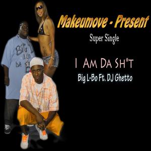 I am Da Shit (feat. DJ Ghetto & Big L-Bo)