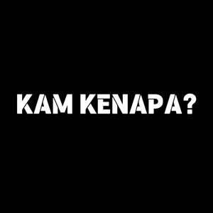 KAM KENAPA?