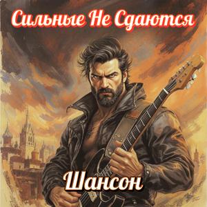 Сильные Не Сдаются - Шансон Для Настоящих Мужчин