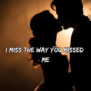 I Miss The Way You Kissed Me