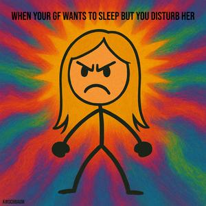 When your gf wants to sleep but you disturb her