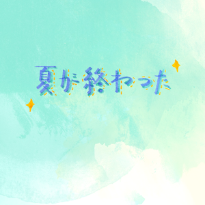 夏が終わった（翻自 安苏羽）
