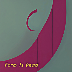 Form Is Dead