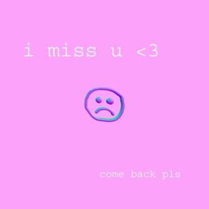 i miss u
