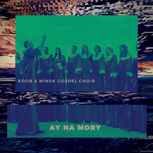Ay Na Mory (feat. Minsk Gospel Choir)