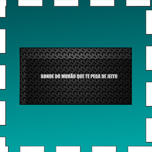 BONDE DO MURÃO QUE TE PEGA DE JEITO