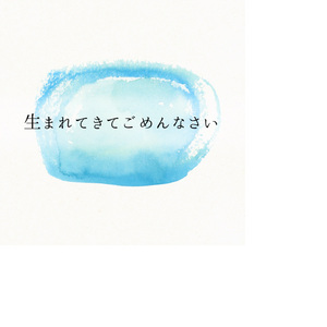 生まれてきてごめんなさい