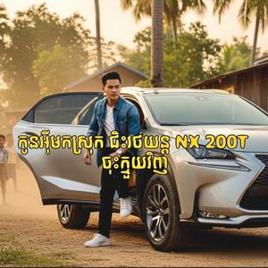 កូនអុីមកស្រុក ជិះរថយន្ត NX 200T ចុះក្មួយវិញ