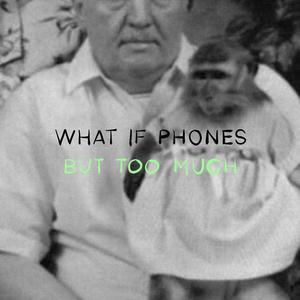 WHAT IF PHONES BUT TOO MUCH