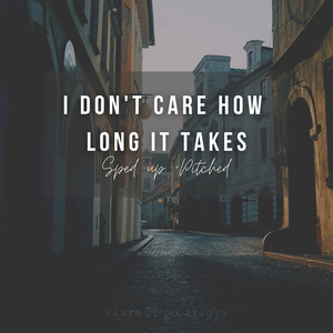 I Don't Care How Long It Takes (sped up + pitched) (Remix)