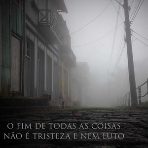 O Fim de Todas as Coisas Não É Tristeza e Nem Luto