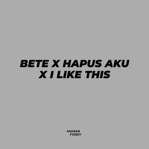 Bete X Hapus Aku X I Like This