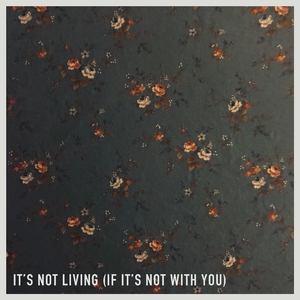 It's Not Living (If It's Not with You)