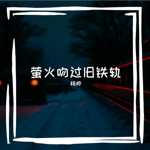 萤火吻过旧铁轨