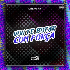 Vou Te Botar Com Força (feat. Whanted Fluxos)