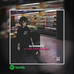 DJ KIMINOTOT X TING KAWENIMERY