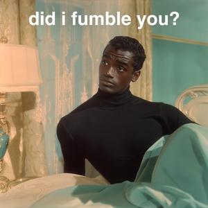 DID I FUMBLE YOU?