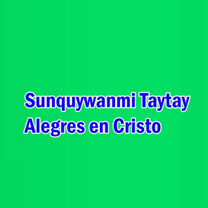 Sunquywanmi Taytay Alegres en Cristo