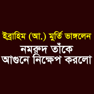 ইব্রাহিম (আ.) মুর্তি ভাঙ্গলেন নমরুদ তাঁকে আগুনে নিক্ষেপ করলো