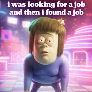 i was looking for a job and then i found a job