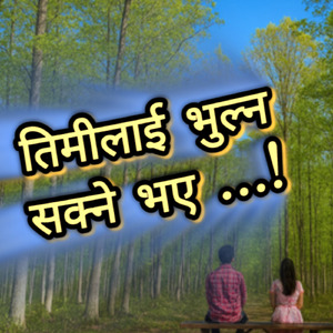 तिमीलाई भुल्न सक्ने भए